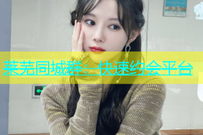 莱芜同城群：快速约会平台