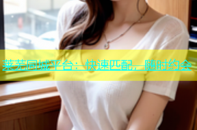 莱芜同城平台：快速匹配，随时约会