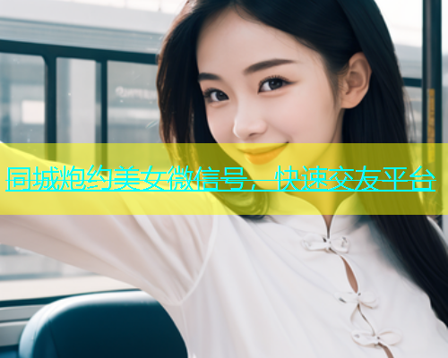 同城炮约美女微信号，快速交友平台  第1张