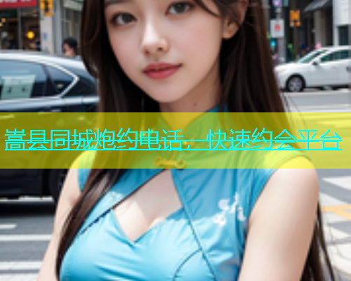 嵩县同城炮约电话，快速约会平台  第1张