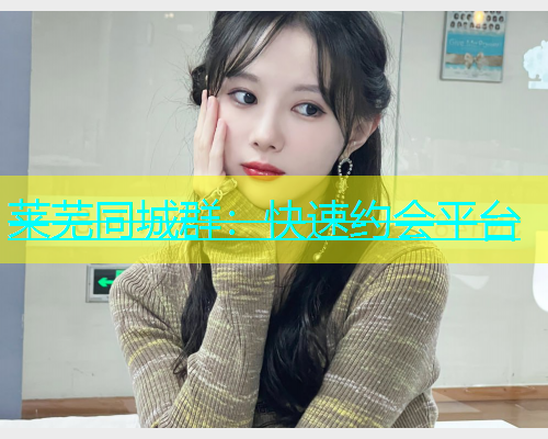 莱芜同城群：快速约会平台  第1张