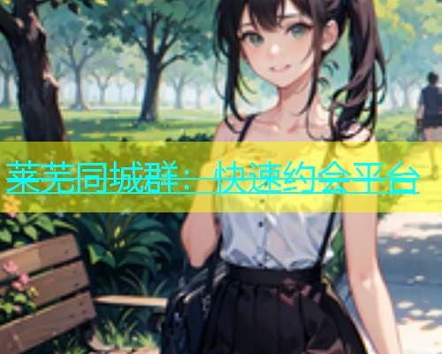 莱芜同城群：快速约会平台  第2张
