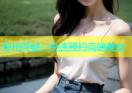 郑州同城：快速预约高端美女