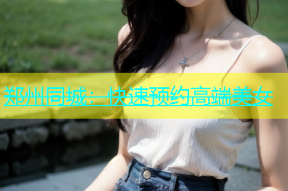 郑州同城：快速预约高端美女
