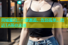 同城蜜约：一键邂逅，告别孤单，附近TA等你来撩