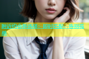 附近约会新选择：即时匹配，告别孤单