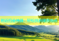 附近约会神器，轻松找到理想地点
