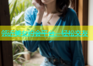 邻近美女约会平台，轻松交友