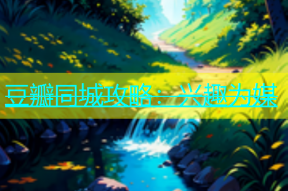 豆瓣同城攻略：兴趣为媒