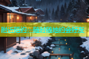 附近陌约：随时随地约会好友