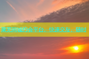 莱芜同城约会平台，快速交友，随时