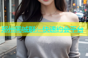 郑州同城群：快速约会平台
