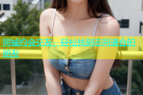 同城约会交友，轻松找到志同道合的朋友