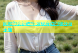 同城约会新选择 发现身边的缘分与乐趣