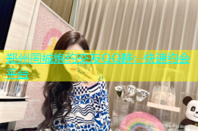 郑州同城炮约交友QQ群：快速约会平台