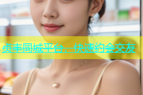 贞丰同城平台，快速约会交友