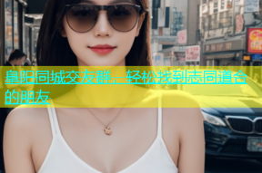 阜阳同城交友群，轻松找到志同道合的朋友