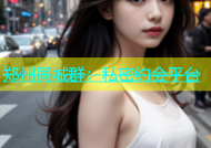 郑州同城群：私密约会平台