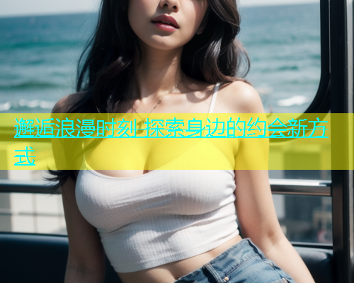 邂逅浪漫时刻 探索身边的约会新方式  第1张