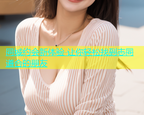 同城约会新体验 让你轻松找到志同道合的朋友  第2张