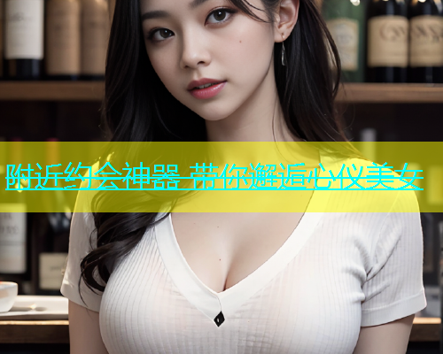 附近约会神器 带你邂逅心仪美女  第2张