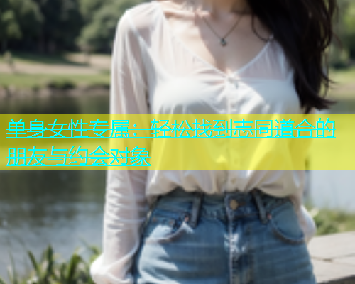 单身女性专属：轻松找到志同道合的朋友与约会对象  第1张