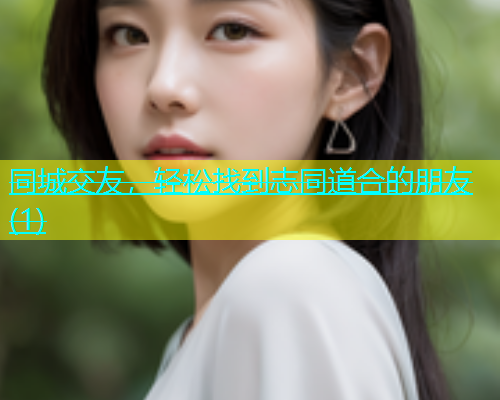 同城交友，轻松找到志同道合的朋友(1)  第2张