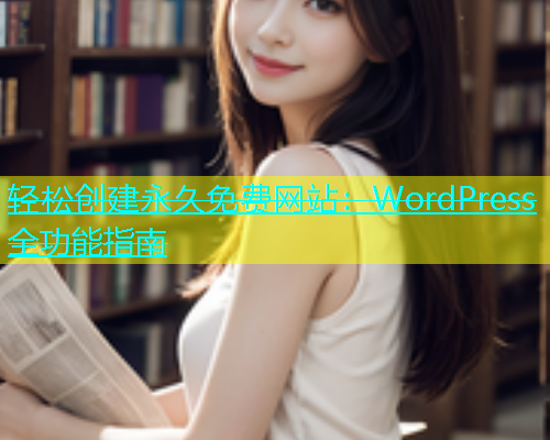 轻松创建永久免费网站：WordPress全功能指南  第1张