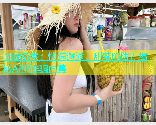 同城免费：快速邂逅，甜蜜陷阱？揭秘APP诈骗内幕  第1张