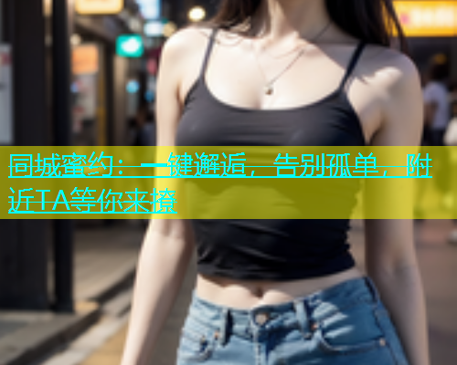 同城蜜约：一键邂逅，告别孤单，附近TA等你来撩  第1张