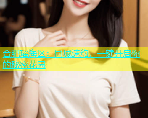 合肥瑶海区：同城速约，一键开启你的秘密花园  第1张