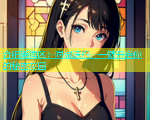 合肥瑶海区：同城速约，一键开启你的秘密花园  第2张