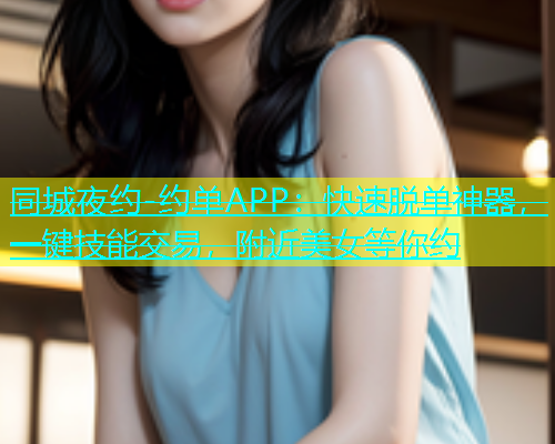 同城夜约-约单APP：快速脱单神器，一键技能交易，附近美女等你约  第2张