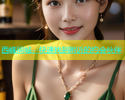 西峰同城，快速找到附近的约会伙伴  第1张
