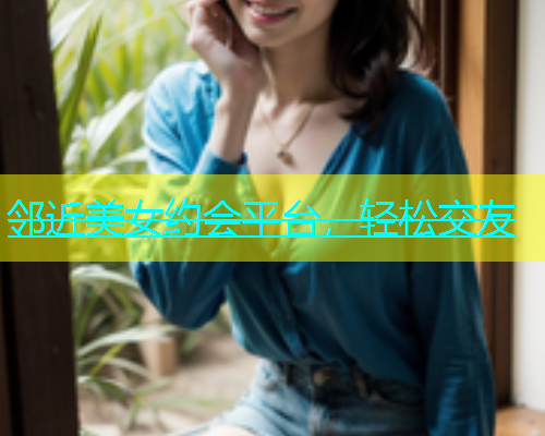 邻近美女约会平台，轻松交友  第1张