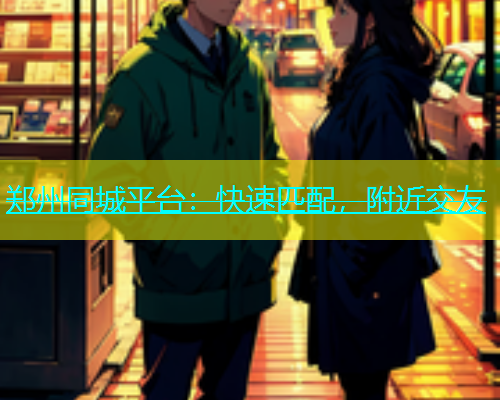 郑州同城平台：快速匹配，附近交友  第1张