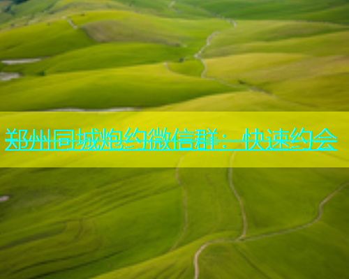 郑州同城炮约微信群：快速约会  第1张