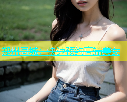 郑州同城：快速预约高端美女  第1张