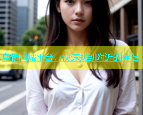 阜新同城平台，快速找到附近的伴侣  第1张