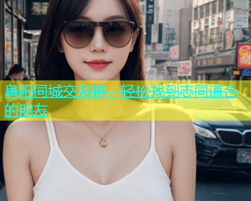 阜阳同城交友群，轻松找到志同道合的朋友  第1张