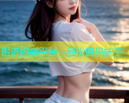 附近约会平台，轻松遇见妹子  第2张