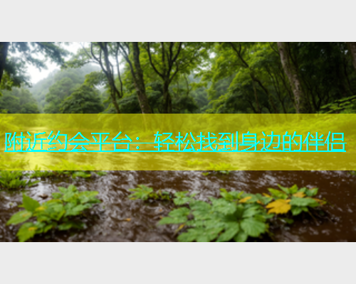 附近约会平台：轻松找到身边的伴侣  第1张