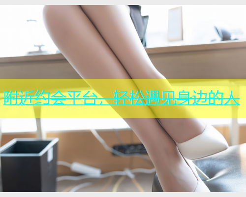 附近约会平台，轻松遇见身边的人  第1张