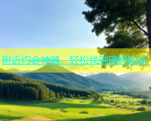 附近约会神器，轻松找到理想地点  第1张
