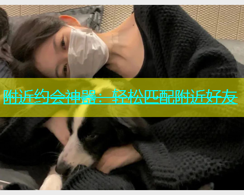 附近约会神器：轻松匹配附近好友  第1张